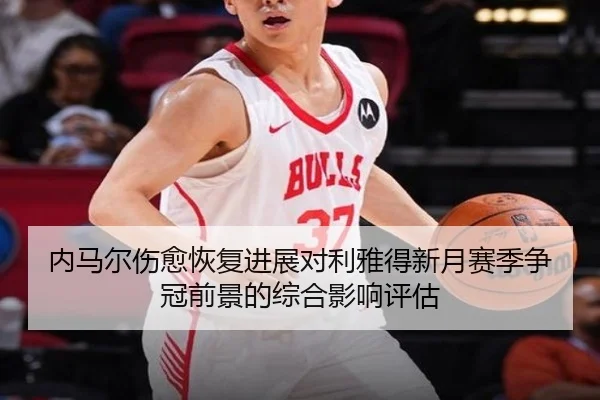 内马尔伤愈恢复进展对利雅得新月赛季争冠前景的综合影响评估