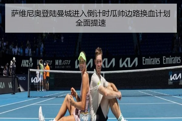 萨维尼奥登陆曼城进入倒计时瓜帅边路换血计划全面提速