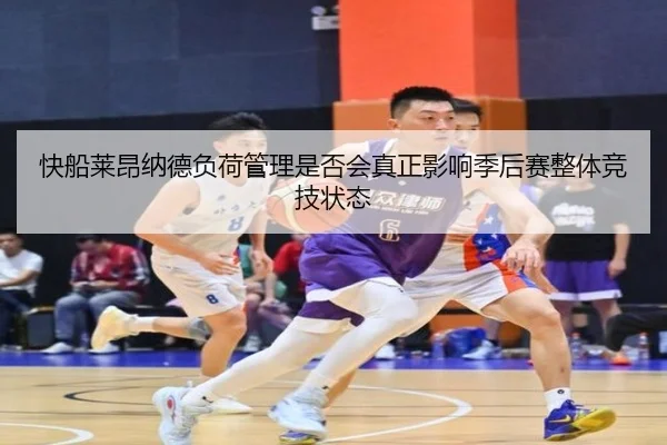 快船莱昂纳德负荷管理是否会真正影响季后赛整体竞技状态
