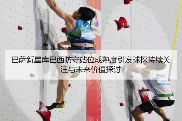 巴萨新星库巴西防守站位成熟度引发球探持续关注与未来价值探讨